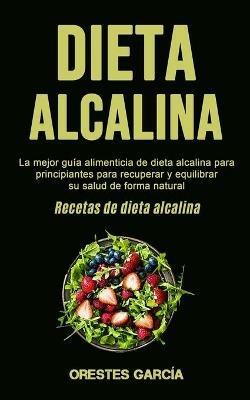 Dieta Alcalina: La mejor guia alimenticia de dieta alcalina para principiantes para recuperar y equilibrar su salud de forma natural (Recetas de dieta alcalina) - Orestes Garcia - cover
