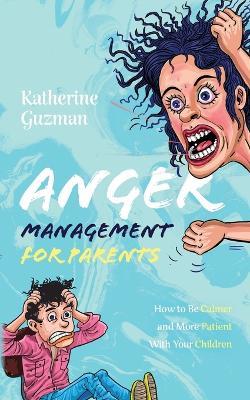 Anger Management for Parents: How to Be Calmer and More Patient With Your Children - Katherine Guzman - cover