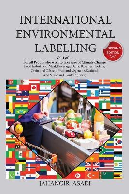 International Environmental Labelling Vol.1 Food: For All People who wish to take care of Climate Change, Food Industries (Meat, Beverage, Dairy, Bakeries, Tortilla, Grain and Oilseed, Fruit and Vegetable, Seafood, And Sugar and Confectionery) - Jahangir Asadi - cover