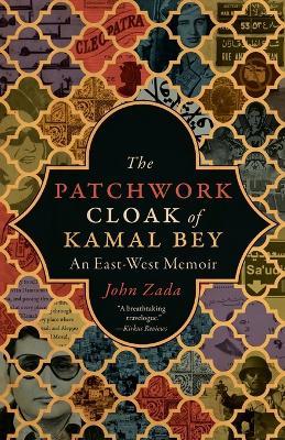 The Patchwork Cloak of Kamal Bey: An East-West Memoir - John Zada - cover