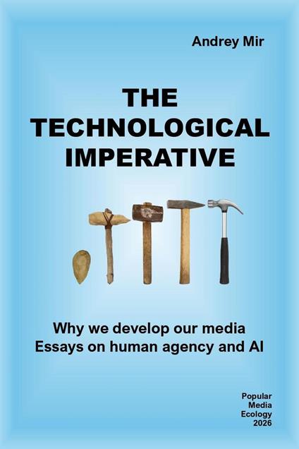 The Technological Imperative: Why We Develop Our Media. Essays on Human Agency and AI