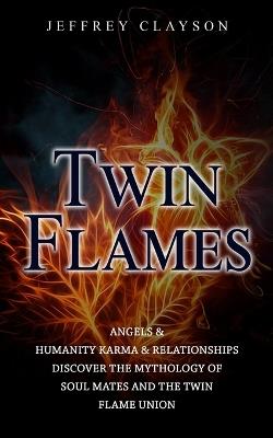 Twin Flames: Angels & Humanity Karma & Relationships (Discover the Mythology of Soul Mates and the Twin Flame Union) - Jeffrey Clayson - cover
