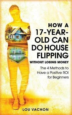 How a 17-Year-Old Can Do House Flipping Without Losing Money - Lou Vachon - cover