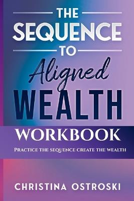 The Sequence to Aligned Wealth Workbook: Practice the Sequence, Create the Wealth - Christina Ostroski - cover