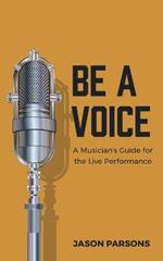 Be A Voice: A Musician's Guide for the Live Performance