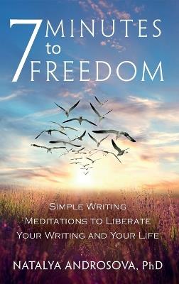 7 Minutes to Freedom: Simple Writing Meditations to Liberate Your Writing and Your Life - Natalya Androsova - cover
