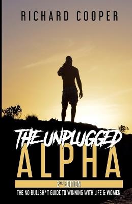The Unplugged Alpha (2nd Edition): The No Bullsh*t Guide to Winning with Life & Women - Richard Cooper - cover