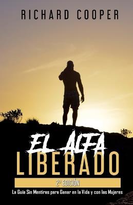 El Alfa Liberado (2a edición): La Guía Sin Mentiras para Ganar en la Vida y con las Mujeres - Richard Cooper - cover