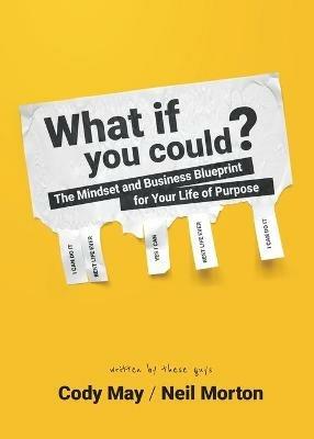 What If You Could?: The Mindset and Business Blueprint for Your Life of Purpose - Cody May,Neil Morton - cover