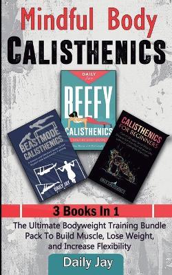 Mindful Body Calisthenics: The Ultimate Bodyweight Training Bundle Pack To Build Muscle, Lose Weight, and Increase Flexibility 3 Books In 1 - Daily Jay - cover