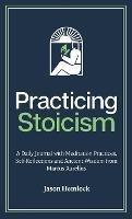 Practicing Stoicism: A Daily Journal with Meditation Practices, Self-Reflections and Ancient Wisdom from Marcus Aurelius - Jason Hemlock - cover