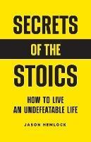 Secrets of the Stoics: How to Live an Undefeatable Life - Jason Hemlock - cover