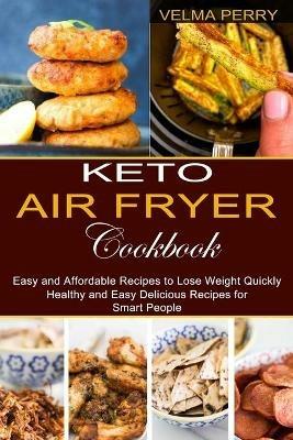 Keto Air Fryer Cookbook: Healthy and Easy Delicious Recipes for Smart People (Easy and Affordable Recipes to Lose Weight Quickly) - Velma Perry - cover