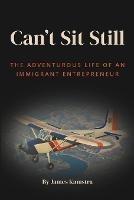 Can't Sit Still: The Adventurous Life of an Immigrant Entrepreneur - James Kamstra - cover