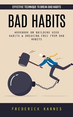 Bad Habits: Effective Technique to Break Bad Habits (Workbook on Building Good Habits & Breaking Free From Bad Habits) - Frederick Karnes - cover