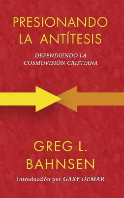 Presionando la antítesis: Defendiendo la cosmovisión cristiana - Greg L Bahnsen - cover