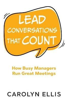 Lead Conversations That Count: How Busy Managers Run Great Meetings - Carolyn Ellis - cover