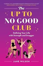 The Up To No Good Club: Defining Your Life With Strength and Swagger