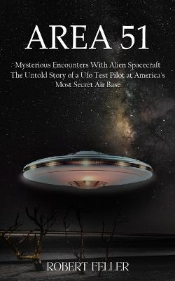 Area 51: Mysterious Encounters With Alien Spacecraft (The Untold Story of a Ufo Test Pilot at America's Most Secret Air Base) - Robert Feller - cover