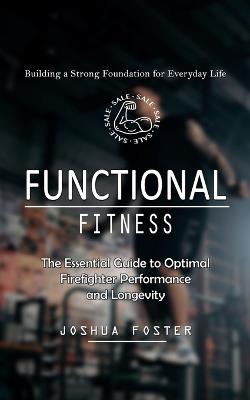 Functional Fitness: Building a Strong Foundation for Everyday Life (The Essential Guide to Optimal Firefighter Performance and Longevity) - Joshua Foster - cover