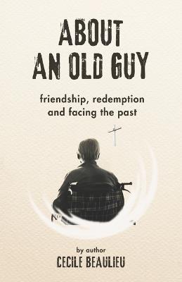 About an Old Guy: A Novel about Friendship, Redemption and Facing the Past - Cecile Beaulieu - cover