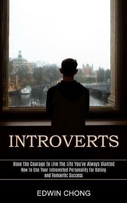 Introverts: How to Use Your Introverted Personality for Dating and Romantic Success (Have the Courage to Live the Life You've Always Wanted) - Edwin Chong - cover