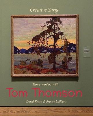 Creative Surge: Three Winters with Tom Thomson - David Kearn,France Laliberté - cover