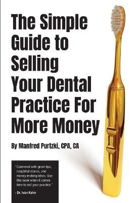 The Simple Guide to Selling Your Dental Practice for More Money - Manfred Purtzki - cover