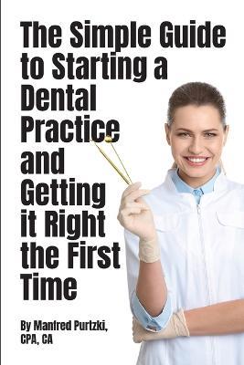 The Simple Guide to Starting a Dental Practice and Getting it Right the First Time - Manfred Purtzki - cover