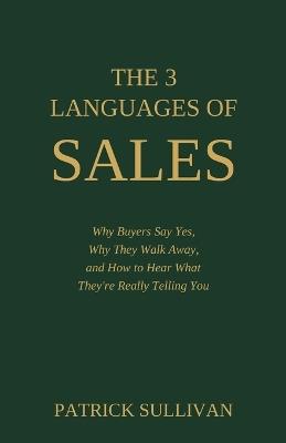 The 3 Languages of Sales: Why Buyers Say Yes, Why They Walk Away, and How to Hear What They're Really Telling You - Patrick Sullivan - cover