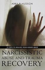 Narcissistic Abuse and Trauma Recovery: 10 Steps to Healing from Masked Abuse