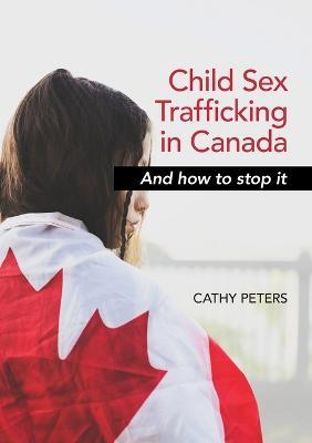 Child Sex Trafficking in Canada and How To Stop It - Cathy Ann Peters - cover