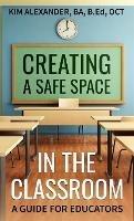 Creating a Safe Space in the Classroom: A Guide for Educators - Kim Alexander - cover