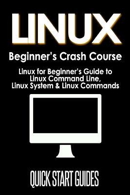 LINUX Beginner's Crash Course: Linux for Beginner's Guide to Linux Command Line, Linux System & Linux Commands - Quick Start Guides - cover