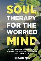 Soul Therapy for the Worried Mind Steps and Strategies to Overcome Problems, Broaden Your Horizons, and Live Your Body Into a Balanced Life - Vincent King - cover