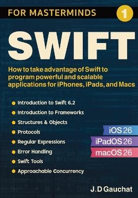 Swift for Masterminds: How to take advantage of Swift to program powerful and scalable applications for iPhones, iPads, and Macs - J D Gauchat - cover