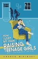 How I Lost My Hair Raising Teenage Girls and the lessons I learned - Andrew McKinney - cover