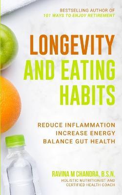 Longevity and Eating Habits: A Simple Blueprint to Reduce Inflammation, Increase Energy and Balance Gut Health So You Can Age Well and Live Vibrantly - Ravina M Chandra - cover