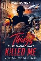 Things That Should Have Killed Me: A Trilogy: The Early Years - Pam J Bondy - cover