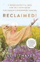 Reclaimed!: A Transformative Yoga And Self-Care Guide For Women's Empowered Healing - Julie Thayer - cover