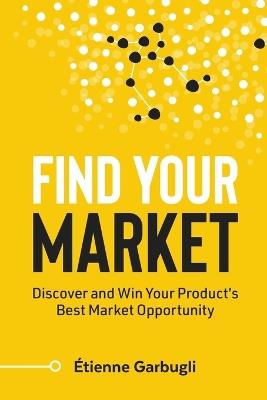 Find Your Market: Discover and Win Your Product's Best Market Opportunity - Étienne Garbugli - cover