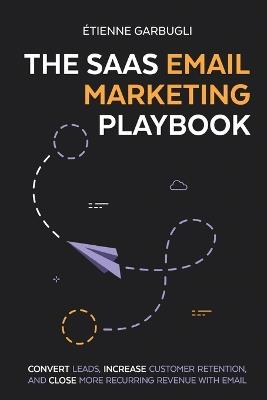 The SaaS Email Marketing Playbook: Convert Leads, Increase Customer Retention, and Close More Recurring Revenue With Email - Étienne Garbugli - cover