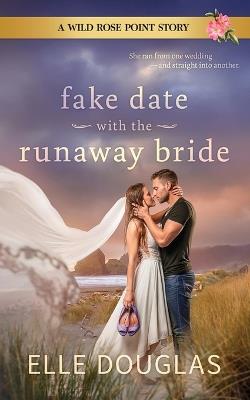Fake Date with the Runaway Bride: A Wild Rose Point Small-Town Fake Dating Romance - Elle Douglas - cover
