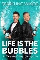 Life is the Bubbles: An Effervescent Guide to Sparkling Wine - Sparkling Winos,Jeff Graham,Mike Matyjewicz - cover
