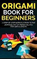 Origami Book for Beginners: A Step-by-Step Introduction to the Japanese Art of Paper Folding for Kids & Adults