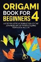 Origami Book for Beginners 4: A Step-by-Step Introduction to the Japanese Art of Paper Folding for Kids & Adults - Yuto Kanazawa - cover