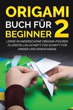 Origami Buch fur Beginner 2: Lerne wunderschoene Origami-Figuren zu erstellen Schritt fur Schritt fur Kinder und Erwachsene