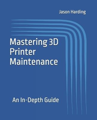 Mastering 3D Printer Maintenance: An In-Depth Guide - Jason Harding - cover
