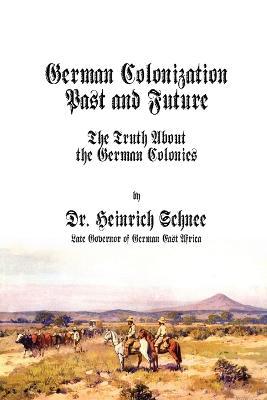 German Colonization Past and Future: The Truth About the German Colonies - Heinrich Schnee - cover