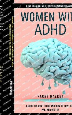 Women With Adhd: A Life-changing Guide to Overcoming Distractions (A Guide on What to Do and How to Love Your Partner Better) - Harry Walker - cover